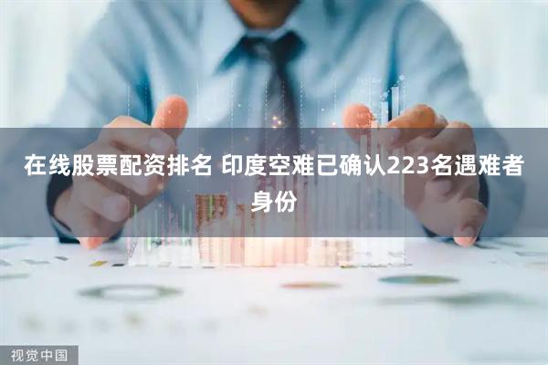 在线股票配资排名 印度空难已确认223名遇难者身份