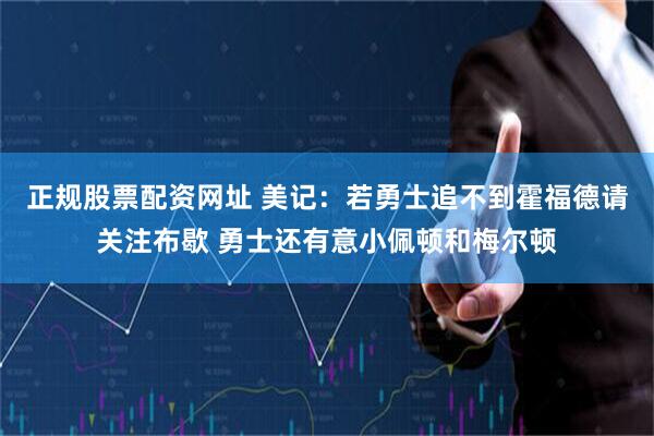 正规股票配资网址 美记：若勇士追不到霍福德请关注布歇 勇士还有意小佩顿和梅尔顿