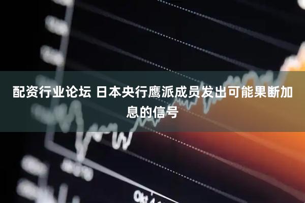 配资行业论坛 日本央行鹰派成员发出可能果断加息的信号