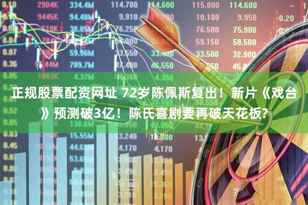 正规股票配资网址 72岁陈佩斯复出！新片《戏台》预测破3亿！陈氏喜剧要再破天花板?
