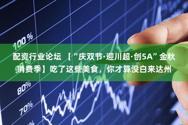 配资行业论坛 【“庆双节·迎川超·创5A”金秋消费季】吃了这些美食，你才算没白来达州