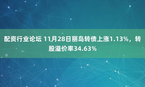 配资行业论坛 11月28日丽岛转债上涨1.13%，转股溢价率34.63%