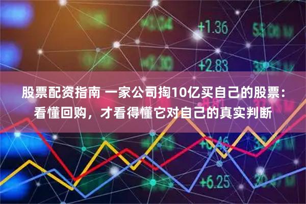 股票配资指南 一家公司掏10亿买自己的股票：看懂回购，才看得懂它对自己的真实判断