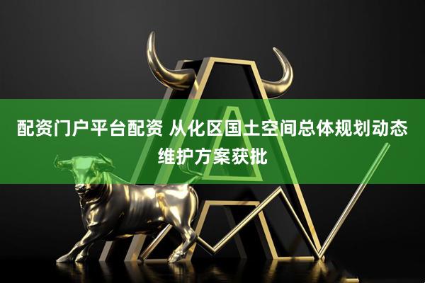 配资门户平台配资 从化区国土空间总体规划动态维护方案获批