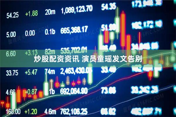 炒股配资资讯 演员童瑶发文告别
